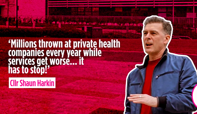 Cllr Shaun Harkin saying 'Millions thrown at private health companies every year while services get worse... it has to stop!'