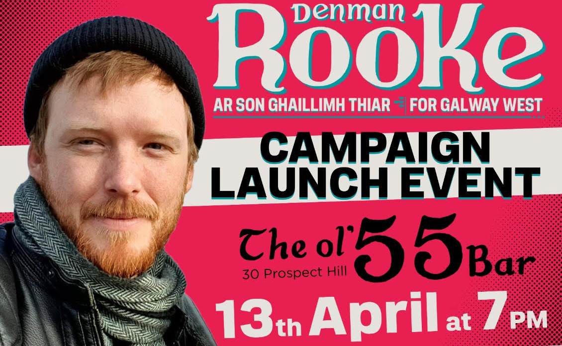 Denman Rooke ar son Ghaillimh Thiar - For Galway West; Campaign Launch Even; The ol'55 Bar; 30 Prospect Hill; 13th April at 7pm13 April