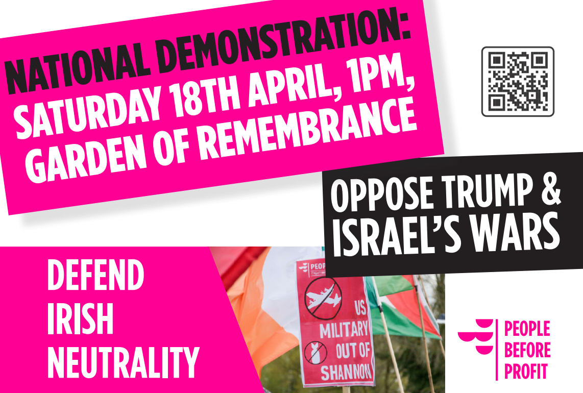 National Demonstration: Saturday 18th April, 1pm, Garden of Remembrance; OPPOSE TRUMP & ISRAEL'S WARS; DEFEND IRISH NEUTRALITY; US Military Of Shannon