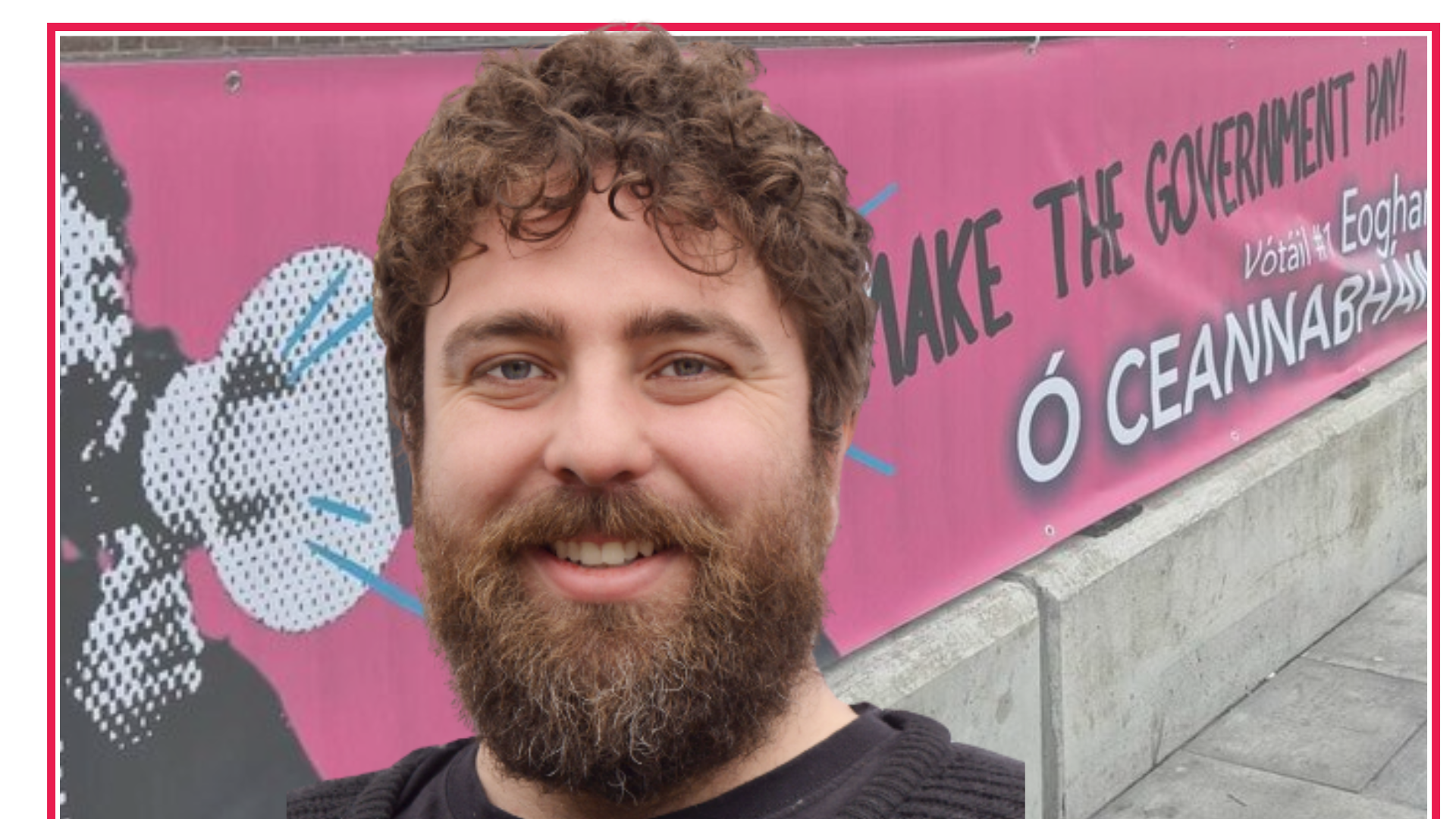 Eoghan Ó Ceannabháin campaign photo in front of an image of the Make the Goverment Pay banner.