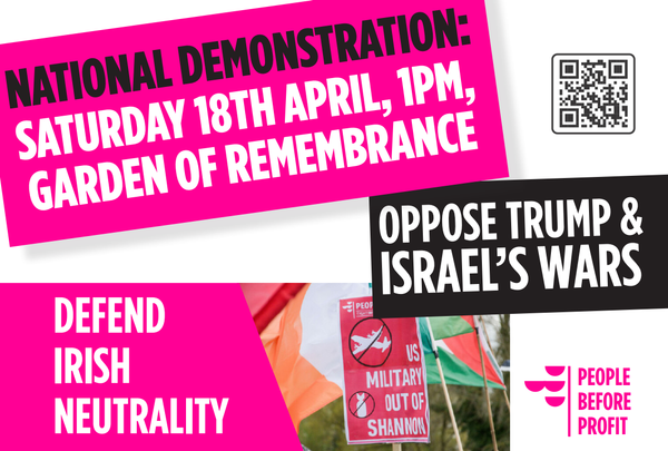 National Demonstration: Saturday 18th April, 1pm, Garden of Remembrance; OPPOSE TRUMP & ISRAEL'S WARS; DEFEND IRISH NEUTRALITY; US Military Of Shannon